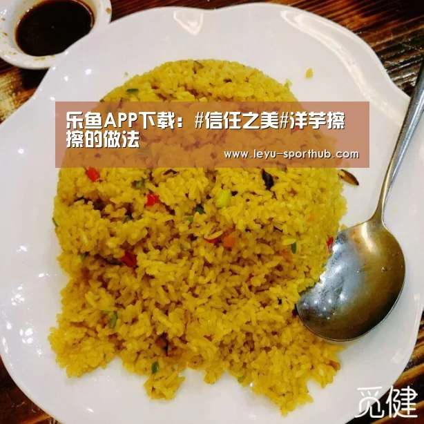 乐鱼APP下载:#信任之美#洋芋擦擦的做法(图3) 乐鱼电竞官网