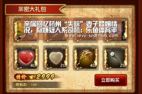亲属回忆杭州“失踪”妻子婚姻情况,称嫌疑人系司机:乐鱼体育平台(图1) 乐鱼体育赛事直播