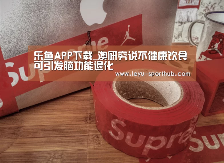 乐鱼APP下载_澳研究说不健康饮食可引发脑功能退化(图2) 乐鱼体育赛事直播