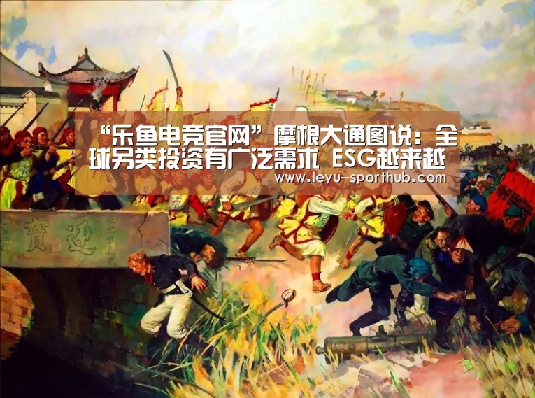 “乐鱼电竞官网”摩根大通图说:全球另类投资有广泛需求 ESG越来越受到重视(图2) 乐鱼电竞官网
